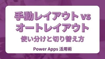 Power Apps 手動レイアウトとオートレイアウトの使い分け｜選ぶ基準と切り替え方