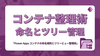 Power Apps コンテナの命名規則とツリービュー整理術｜階層が深くなっても迷わない管理方法