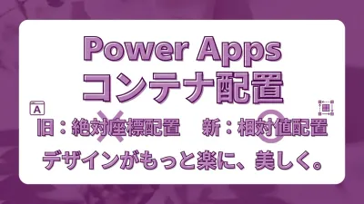 Power Apps コンテナとは？旧来の座標配置との違いを絶対値 vs 相対値で理解する