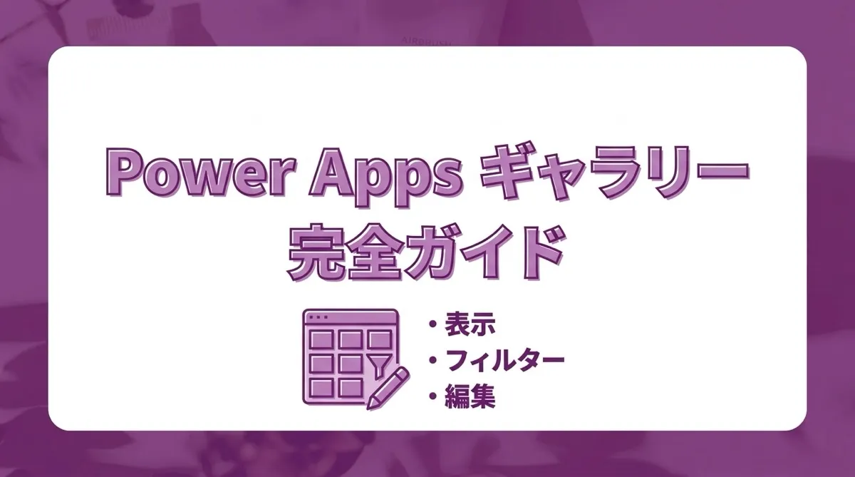 Power Apps ギャラリー完全ガイド｜表示・フィルター・選択・編集・応用の全パターン