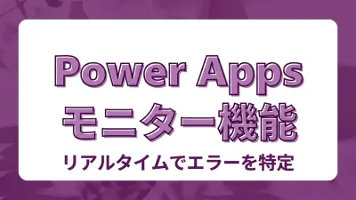 Power Apps 監視（モニター）機能とは？データ取得や接続エラーをリアルタイムで特定する方法