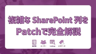 Power Apps でSharePoint複雑な列をPatchする｜選択肢・ユーザー・ルックアップ・マネージドメタデータ完全解説