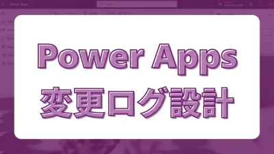 言った・言わないを防ぐ！Power Appsで誰がいつ入力・変更したかログを残す設計