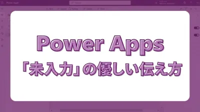 「未入力です」と優しく伝える！Power Apps必須チェックと分かりやすいエラーメッセージの作り方