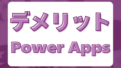 Power Appsは万能ツールじゃない。デメリットあれこれ