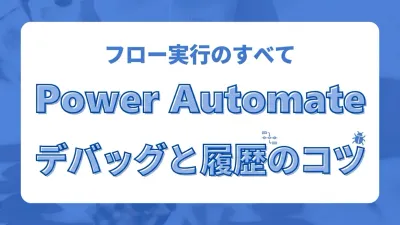 Power Automateのフロー実行履歴の見方とデバッグのコツ。エラーの原因をすばやく特定する