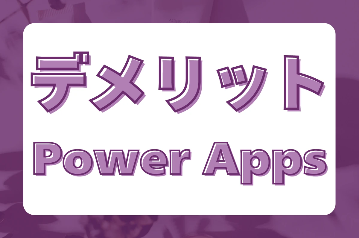 Power Appsは万能ツールじゃない。デメリットあれこれ