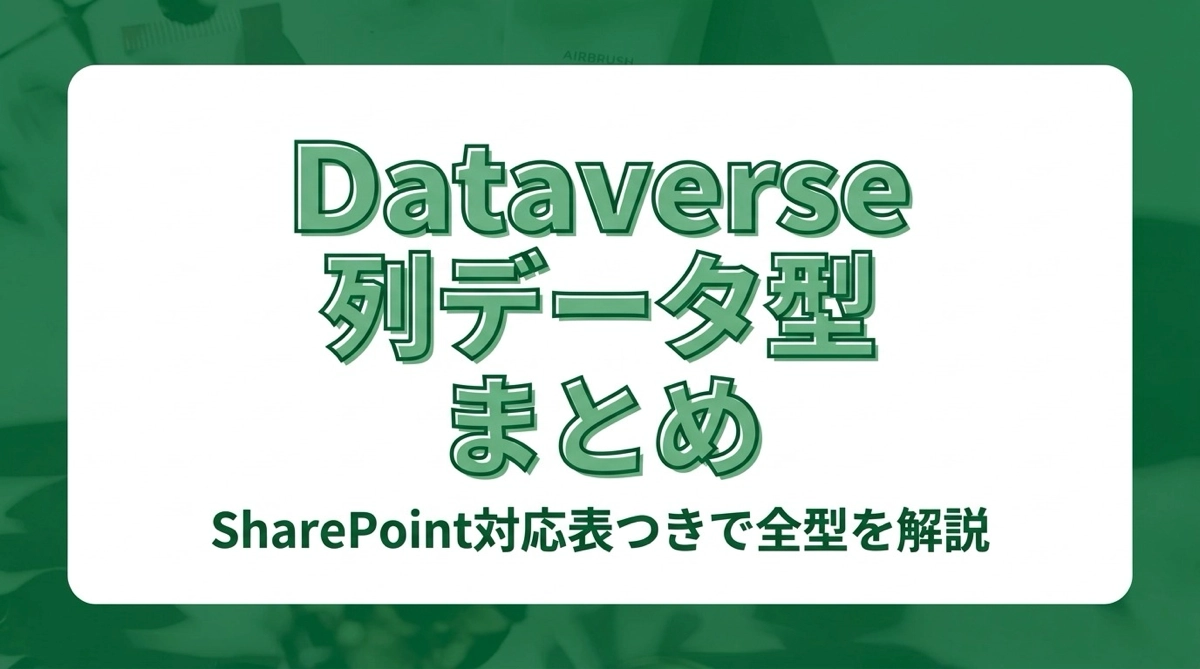 Dataverseの列データ型まとめ｜SharePoint対応表つきで全型を解説