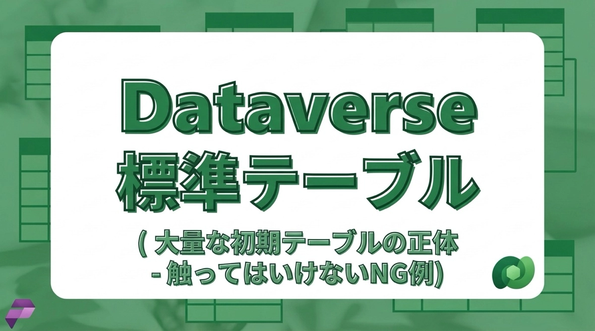 Dataverseの標準テーブルとは｜最初から大量にあるテーブルの正体と触ってはいけないもの
