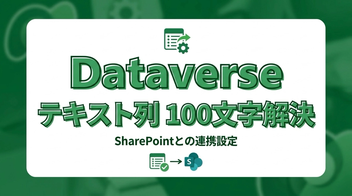 Dataverseのテキスト列はデフォルト100文字｜SharePointに合わせる設定方法