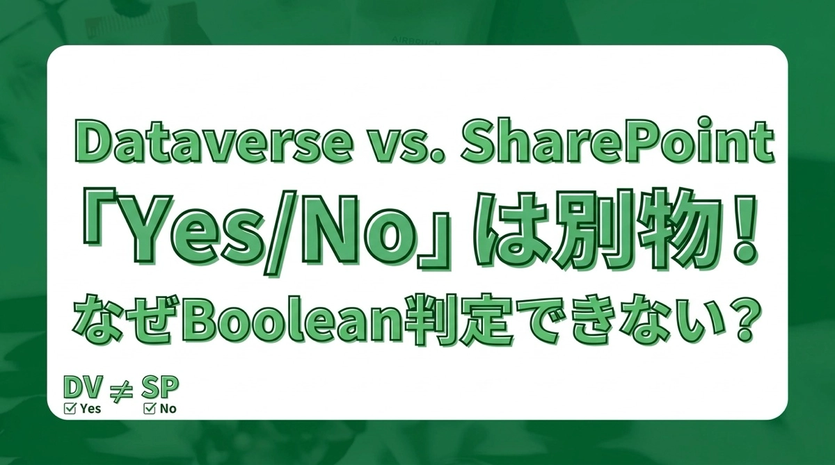 DataverseのYes/NoはSharePointのYes/Noと別物｜Boolean判定できない理由