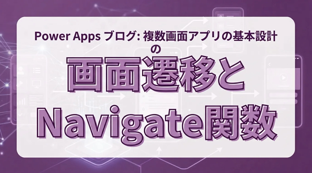 Power Appsの画面遷移とNavigate関数。複数画面アプリの基本設計