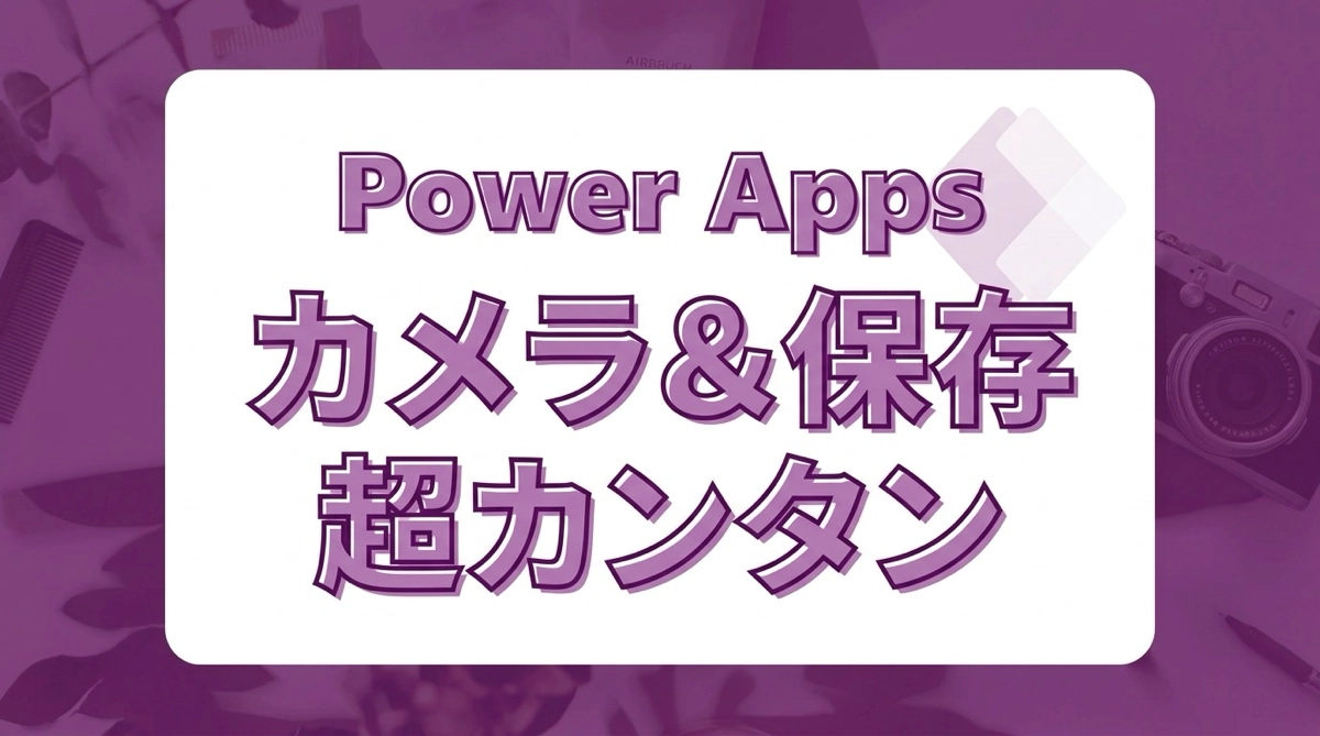 Power Appsでカメラコントロールを使って写真撮影・添付ファイルとして保存する方法