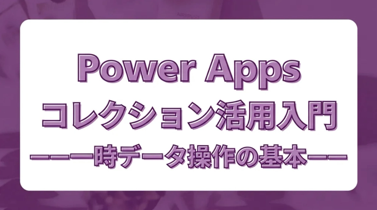 Power Appsのコレクション（Collection）活用入門。一時データ操作の基本