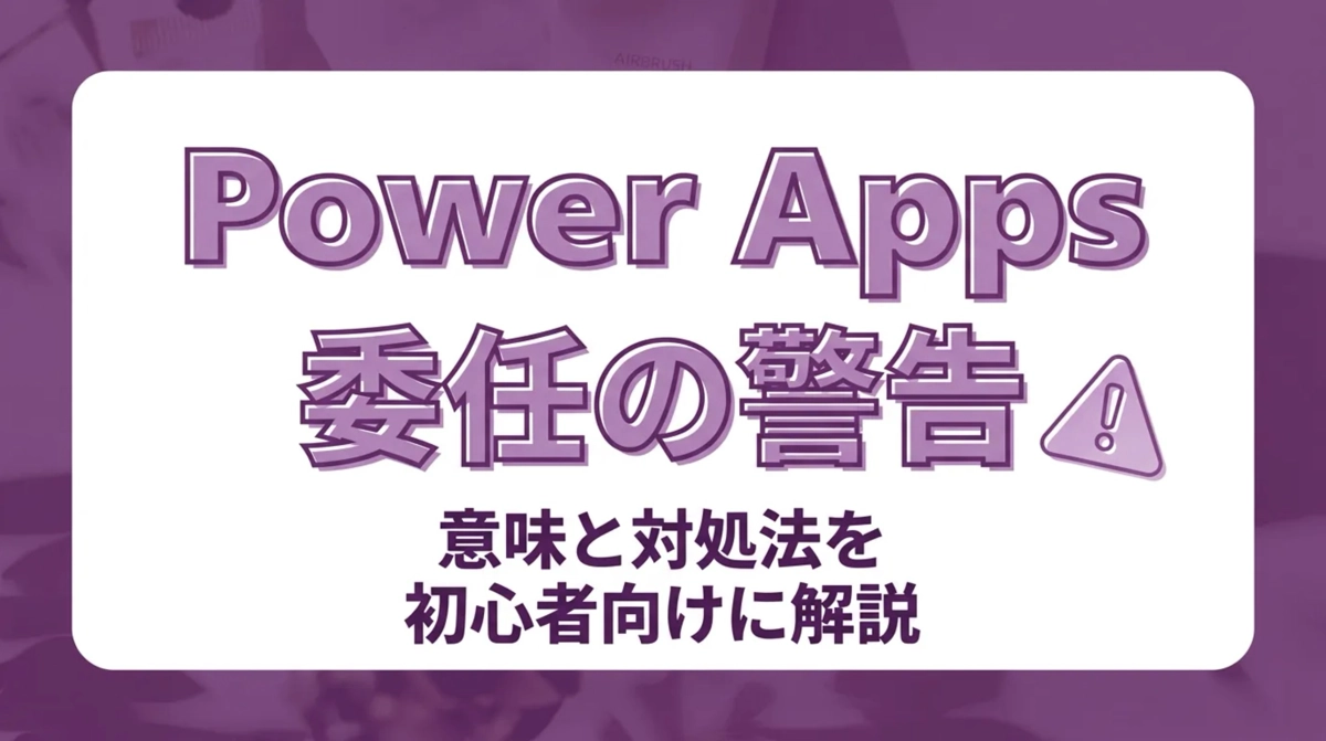 Power Appsの委任の警告とは？意味と対処法を初心者向けに解説