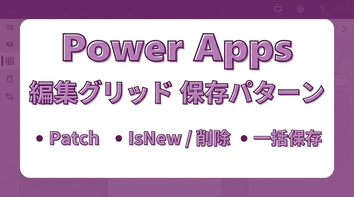 Power Apps 編集グリッドのデータ保存｜Patch・IsNew・削除・一括保存の実装パターン