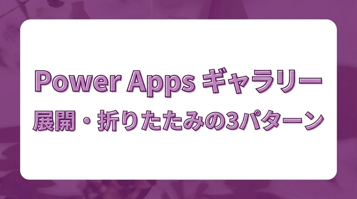 Power Apps ギャラリーで展開・折りたたみを実装する｜ボタン・ネストギャラリー・コレクションの3パターン