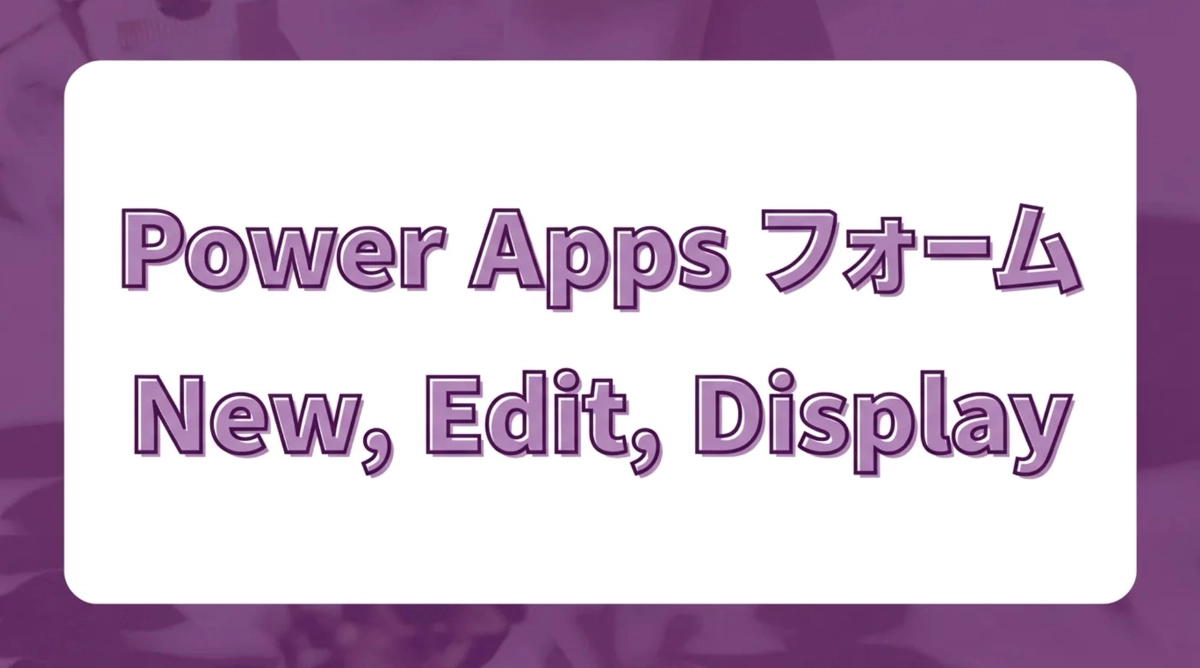 Power AppsのEditForm・NewForm・DisplayForm。フォームコントロールの仕組みと設定のポイント