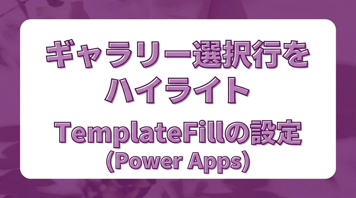 Power Apps ギャラリーで選択行をハイライトする｜TemplateFillの設定方法