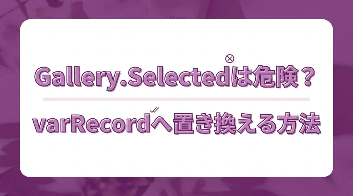 Power Apps でGallery.Selectedを使ってはいけない理由｜varRecordへの置き換え方