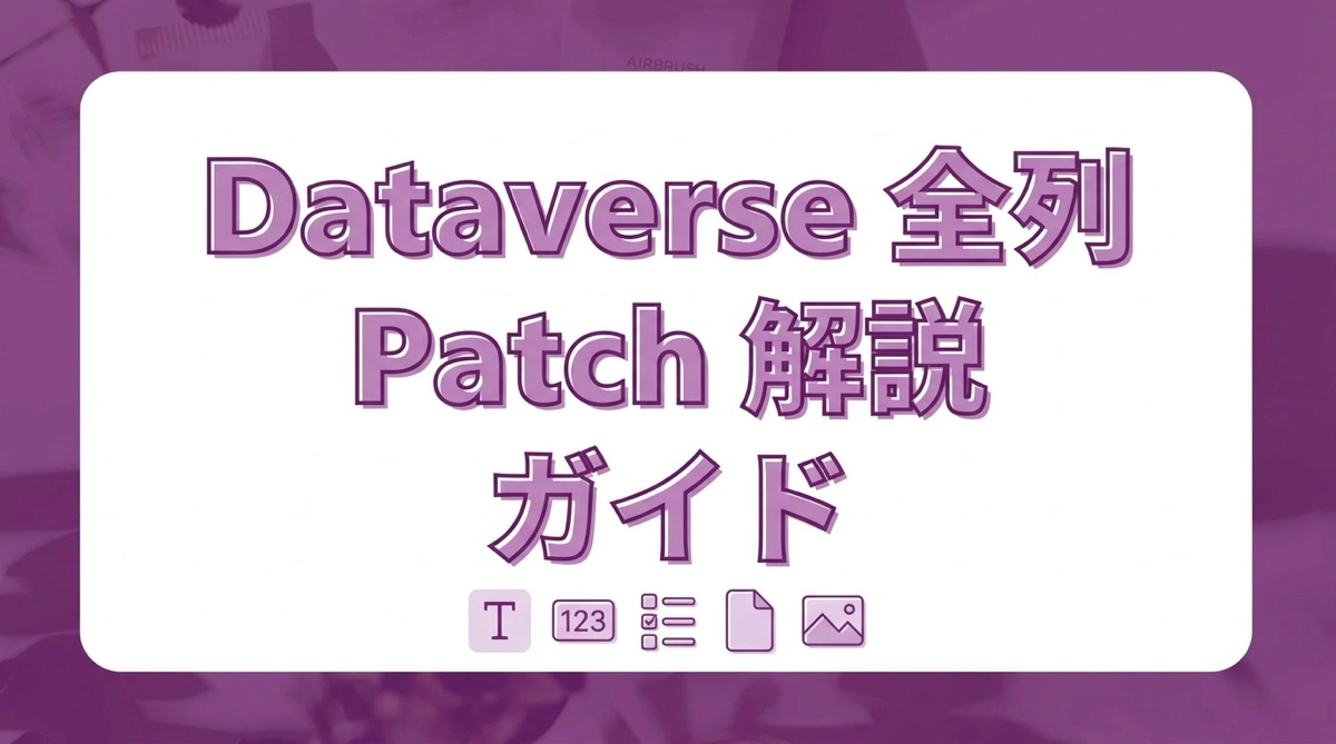 Power Apps でDataverse列をPatchする｜テキスト・数値・選択肢・ファイル・画像の全列型ガイド