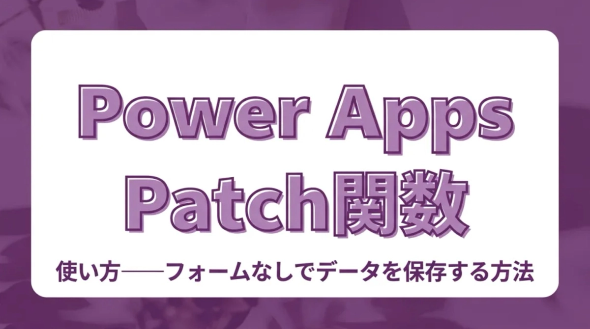 Power Appsで絶対覚えたいPatch関数の使い方——フォームなしでデータを保存する方法