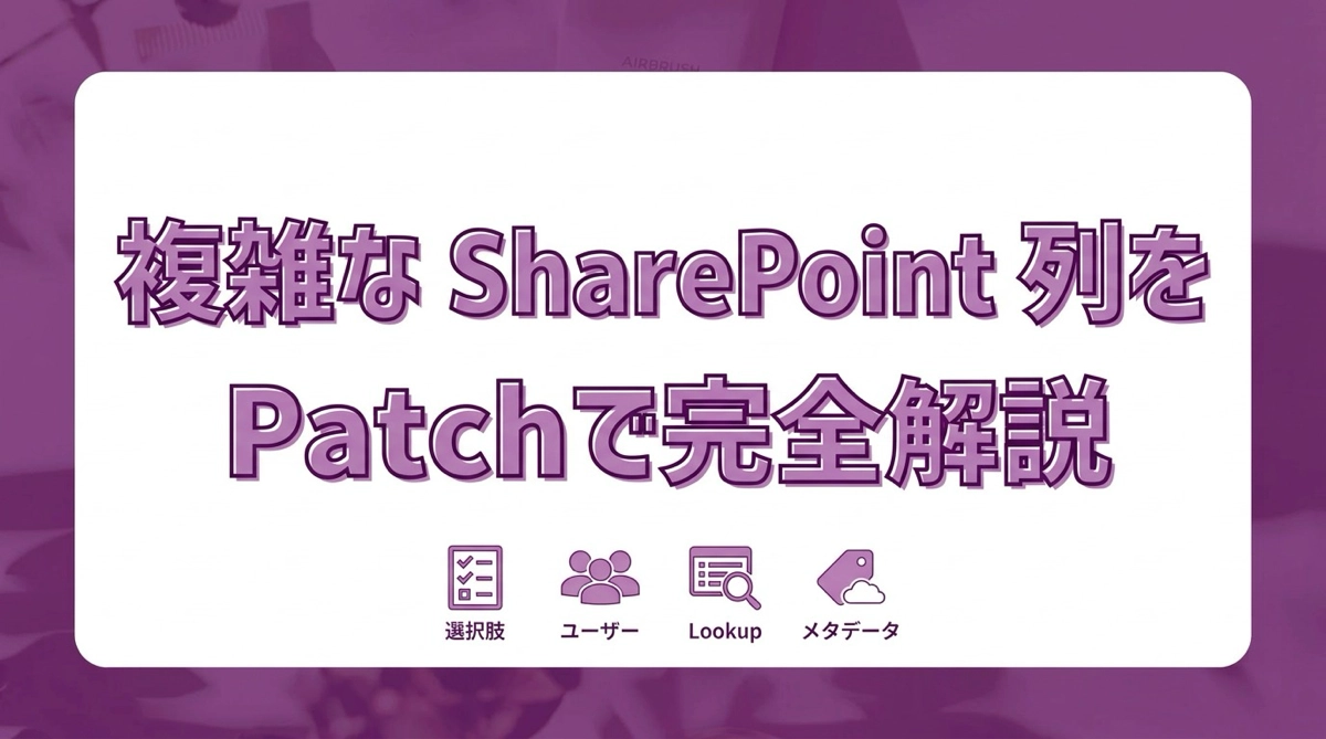 Power Apps でSharePoint複雑な列をPatchする｜選択肢・ユーザー・ルックアップ・マネージドメタデータ完全解説