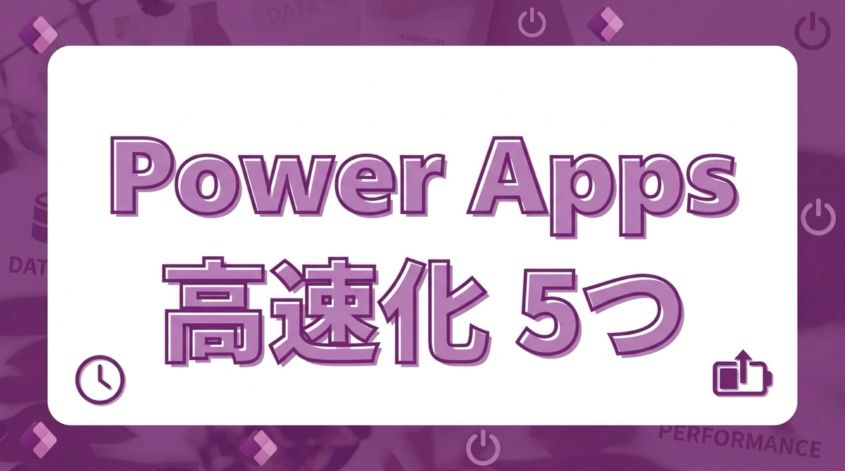 Power Appsが重い・遅いと感じたときにまず試す5つの改善策