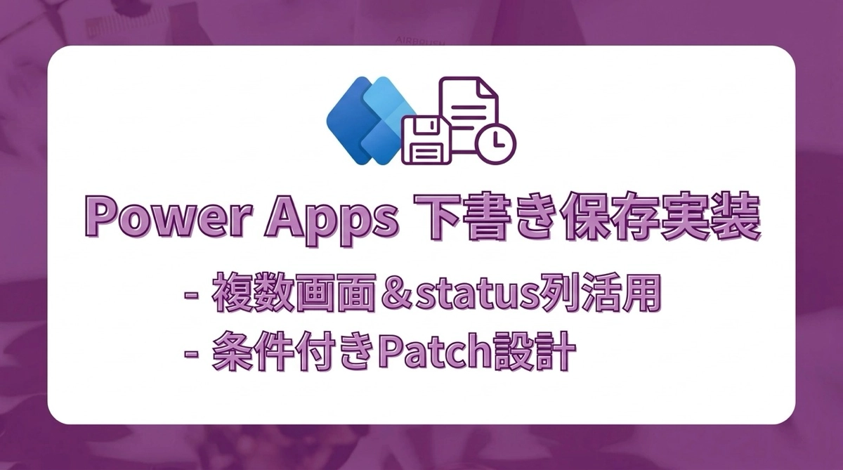 Power Apps で下書き保存を実装する｜複数画面・status列・条件付きPatchの設計パターン
