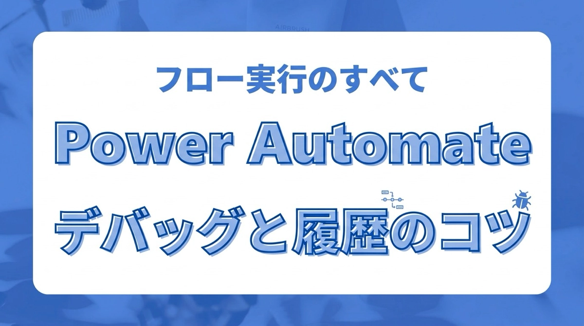 Power Automateのフロー実行履歴の見方とデバッグのコツ。エラーの原因をすばやく特定する