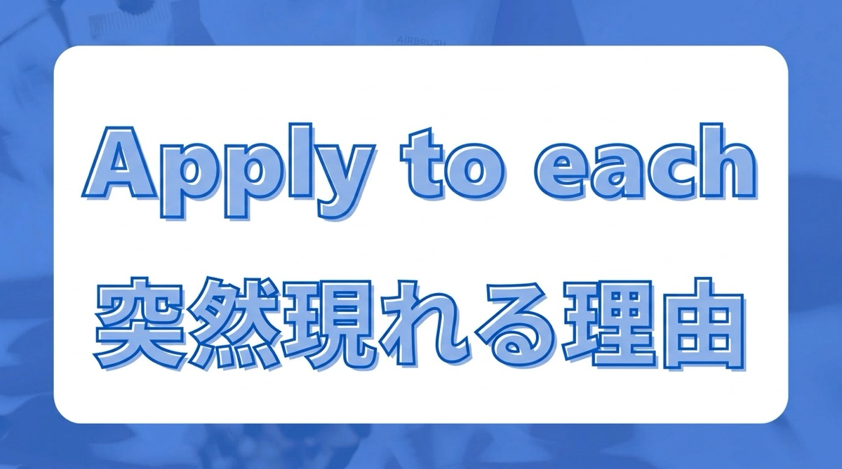 Power Automateでそれぞれに適用（Apply to each）が突然出てくる理由