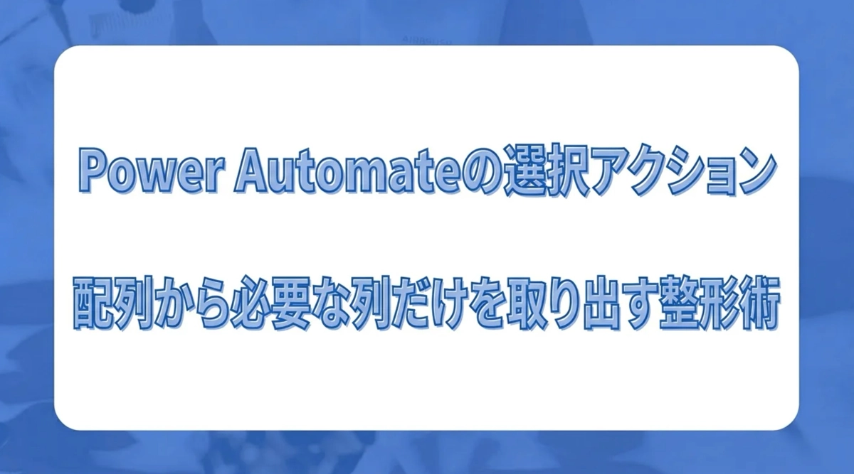 Power Automateの選択（Select）アクション。配列から必要な列だけを取り出す整形術