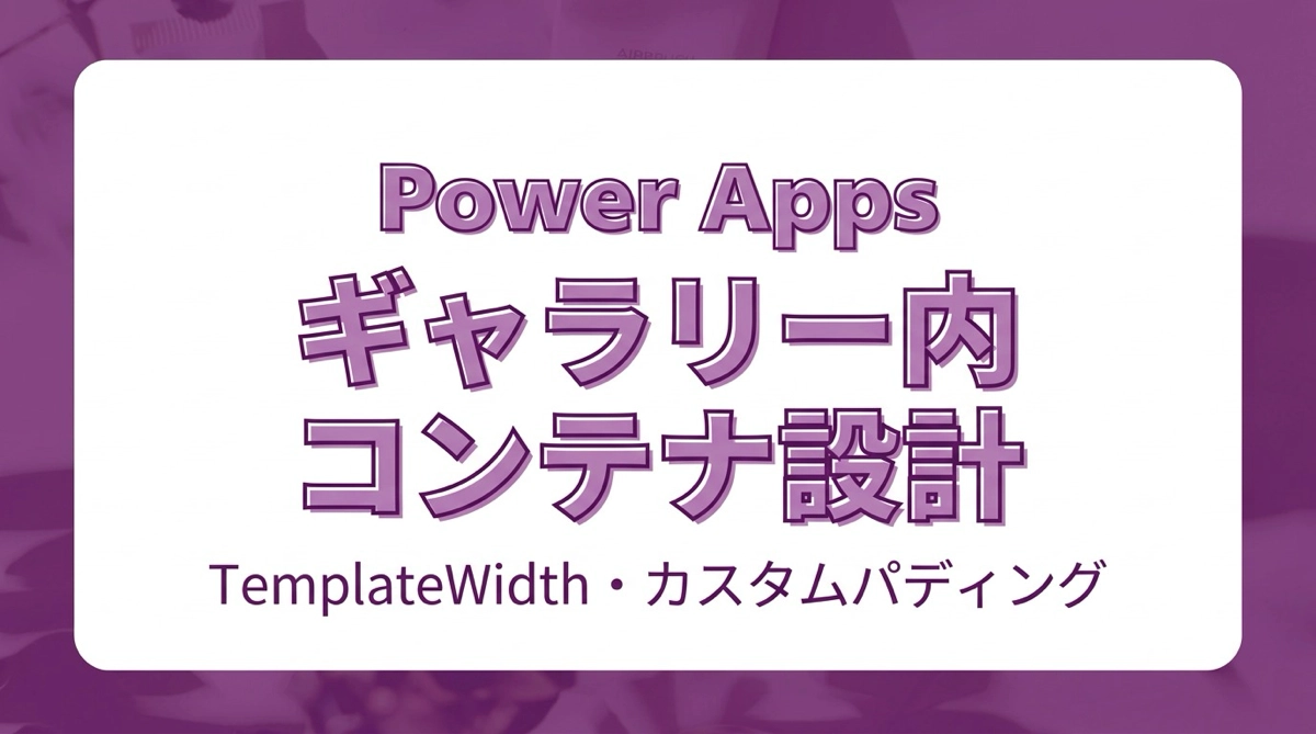 Power Apps ギャラリー内にコンテナを使ったレイアウト設計｜TemplateWidth・カスタムパディングのパターン