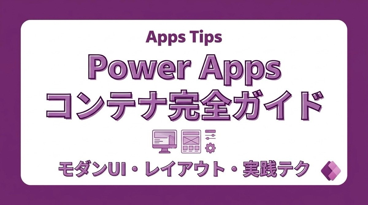 Power Apps コンテナ完全ガイド｜モダンUIを作るための基礎・レイアウト設計・実践テクニック