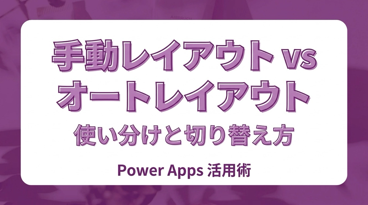 Power Apps 手動レイアウトとオートレイアウトの使い分け｜選ぶ基準と切り替え方