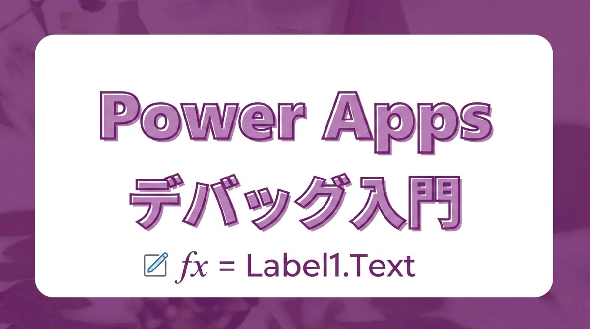 Power Apps 式が動かないときの調べ方｜ラベルに式を貼って確認するデバッグ入門
