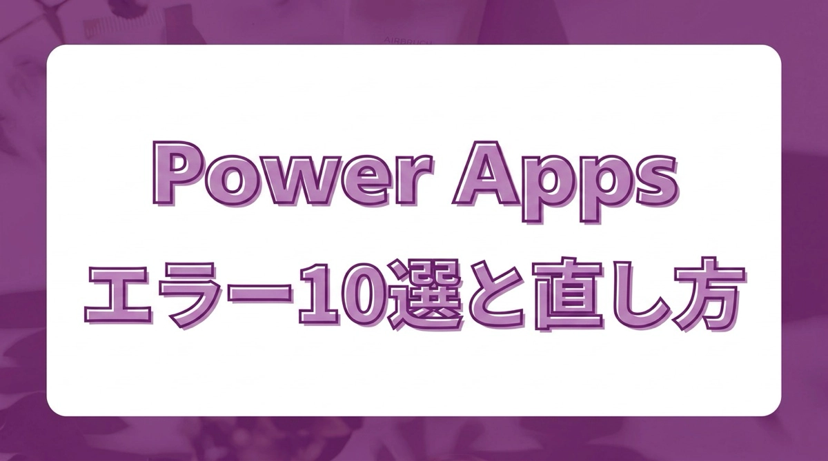 Power Apps でよく出るエラーメッセージ10選｜英語の意味と直し方チェックリスト