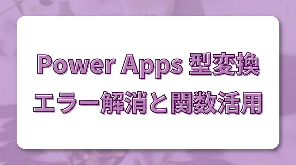 Power Apps の型変換エラーを解消する｜Text・Value・DateValue・Boolean関数の使い方