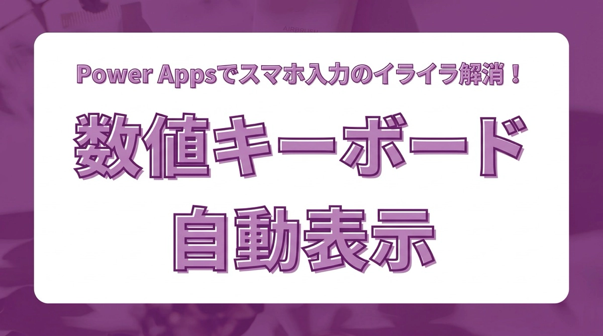 スマホ入力のイライラ解消！Power Appsで数値用キーボードを自動表示させる設定