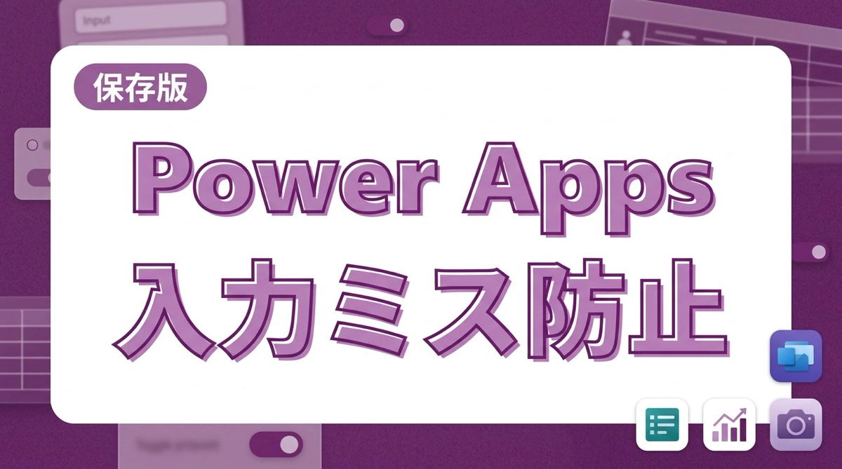 【保存版】Power Apps入力ミス防止ガイド！現場が助かるUI/UX設計の極意