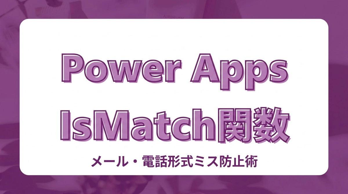 Power Appsでメアドや電話番号の形式間違いを防ぐ！IsMatch関数を使ったフォーマットチェック術