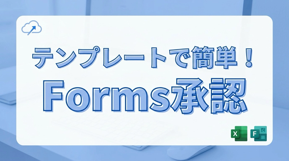 テンプレートで始める！Forms 承認フロー作成法｜Excel 台帳への自動記録まで