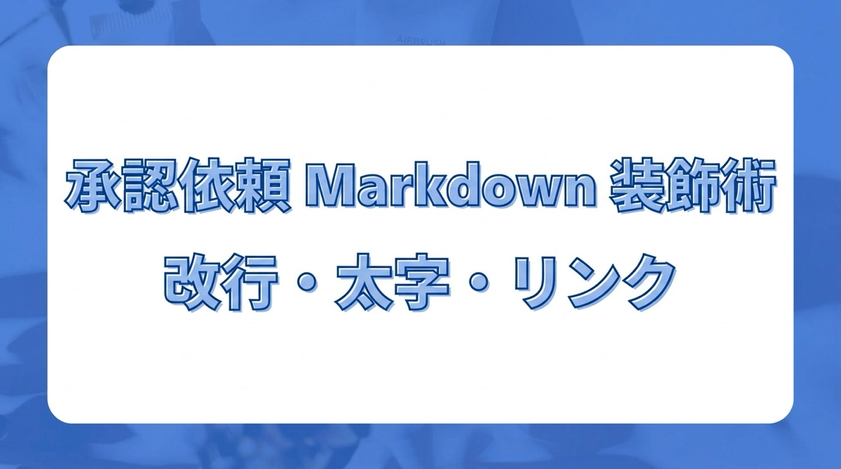 承認依頼を読みやすく装飾する Markdown 実践術｜詳細欄に改行・太字・リンクを入れる方法