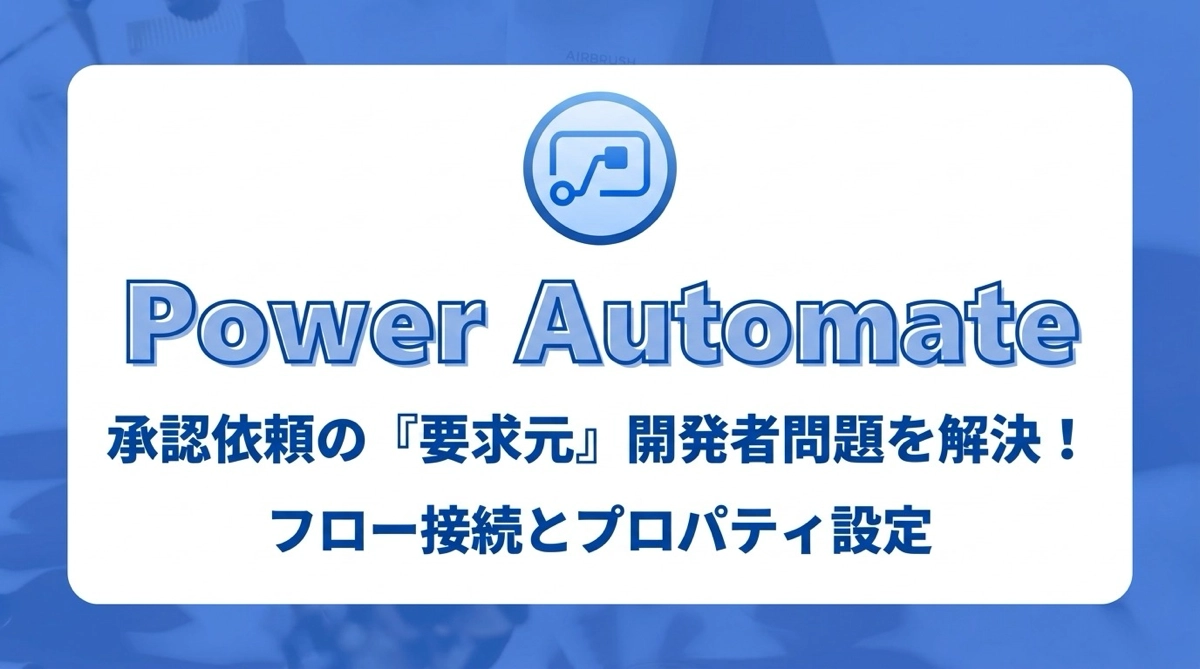 Power Automate 承認依頼の要求元が開発者になる問題を解決する｜フロー接続とプロパティ設定