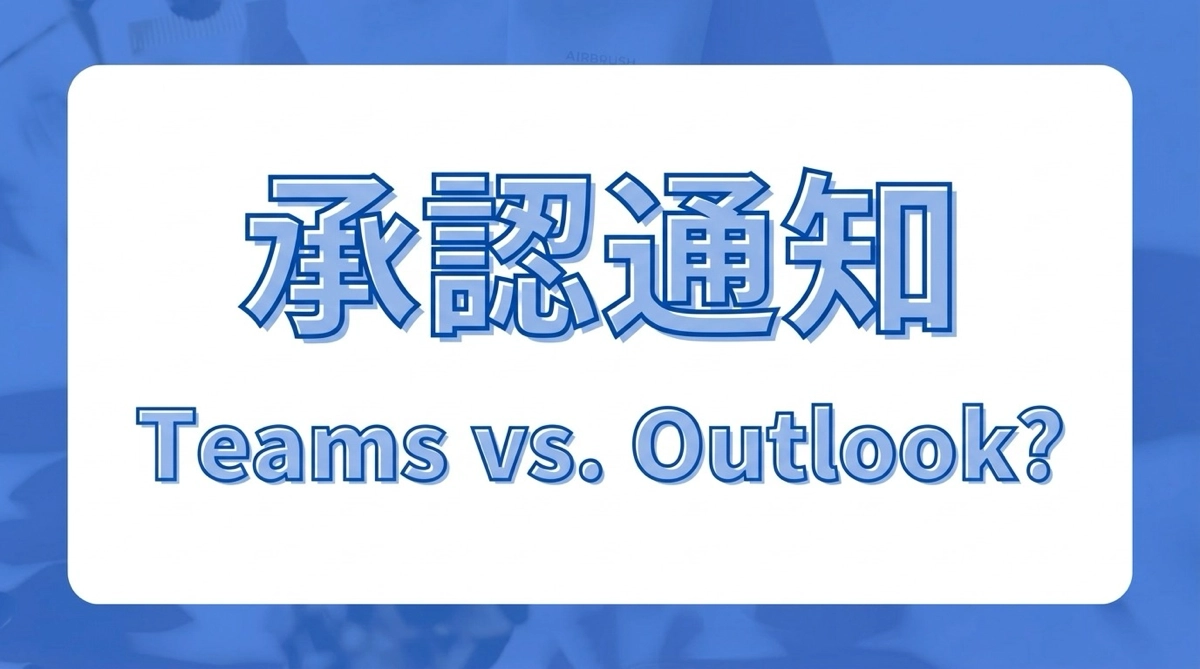 承認依頼は Teams と Outlook どっちが正解？ユーザー環境に合わせた最適な通知設計