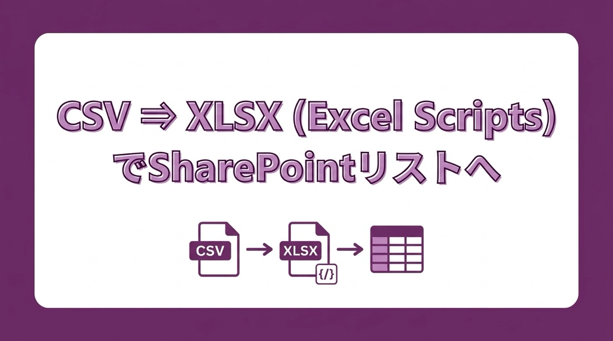 Power Automate × Excel Scripts でCSVをXLSXに変換してSharePointリストに取り込む